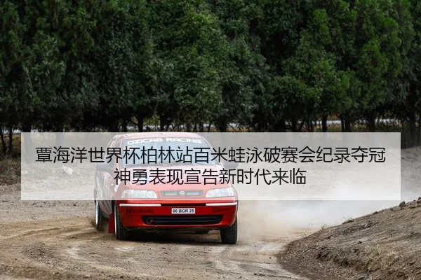 覃海洋世界杯柏林站百米蛙泳破赛会纪录夺冠 神勇表现宣告新时代来临